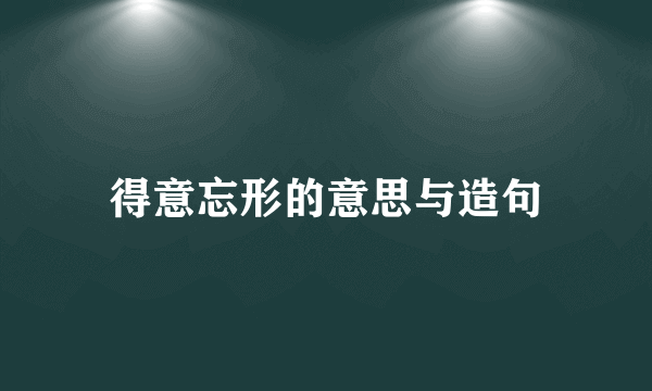 得意忘形的意思与造句