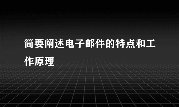 简要阐述电子邮件的特点和工作原理