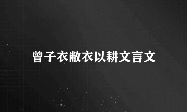 曾子衣敝衣以耕文言文