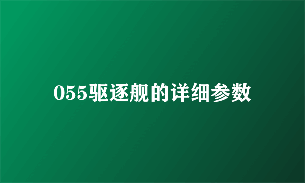 055驱逐舰的详细参数