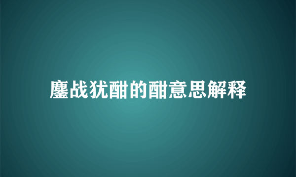 鏖战犹酣的酣意思解释