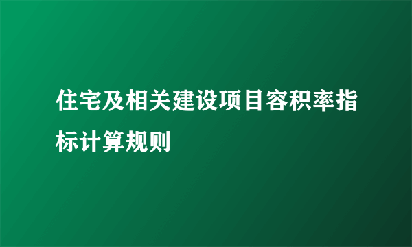 住宅及相关建设项目容积率指标计算规则