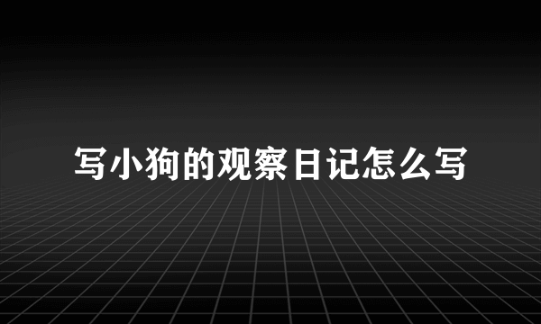 写小狗的观察日记怎么写