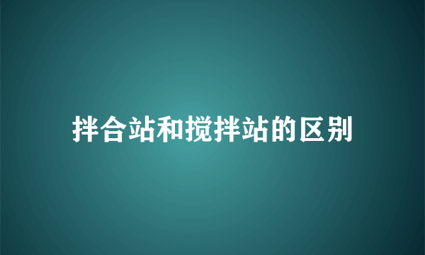 拌合站和搅拌站的区别