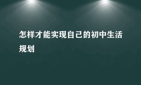 怎样才能实现自己的初中生活规划