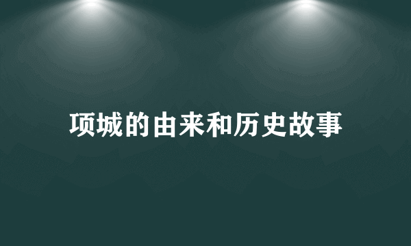 项城的由来和历史故事