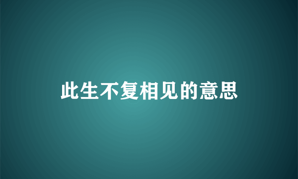 此生不复相见的意思
