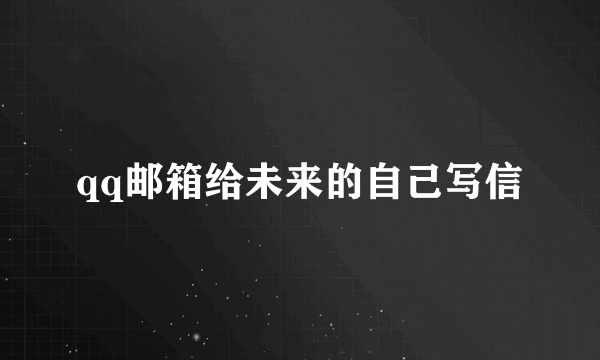 qq邮箱给未来的自己写信