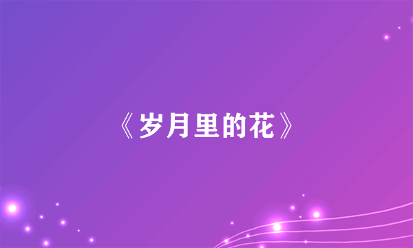 《岁月里的花》