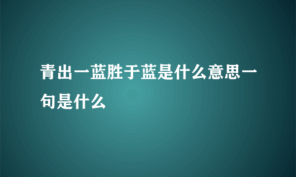 青出一蓝胜于蓝是什么意思一句是什么