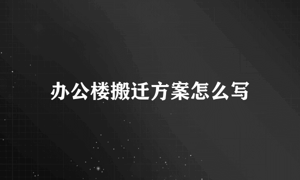 办公楼搬迁方案怎么写