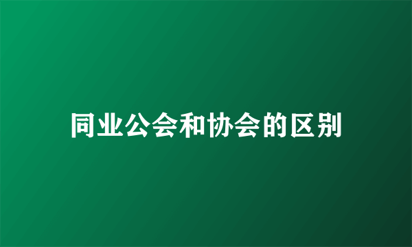 同业公会和协会的区别