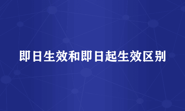 即日生效和即日起生效区别