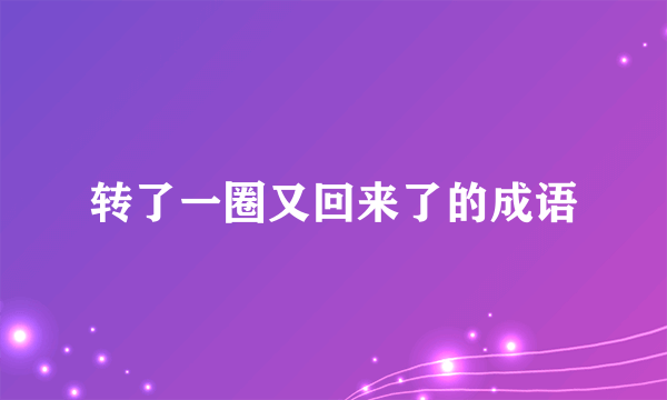转了一圈又回来了的成语