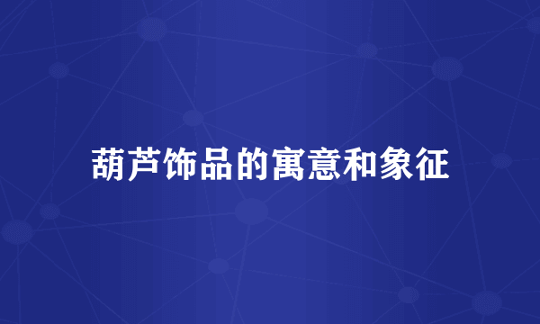 葫芦饰品的寓意和象征