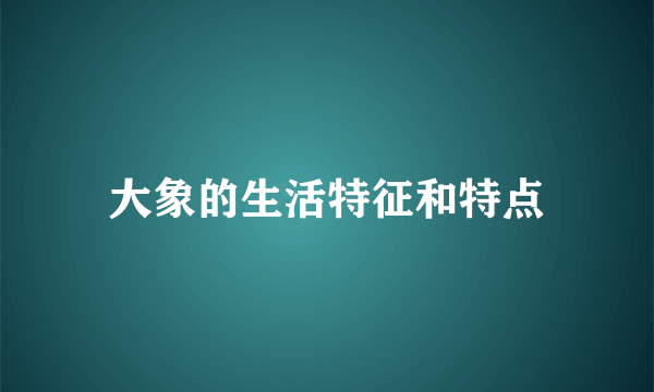 大象的生活特征和特点