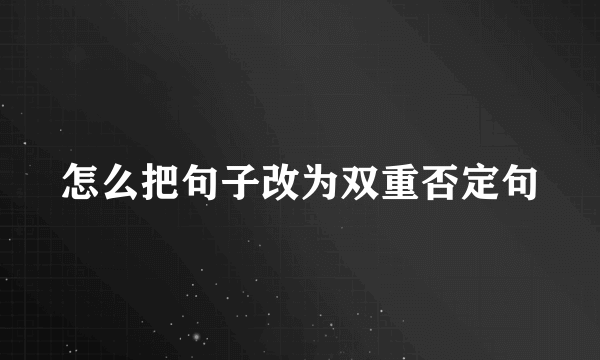 怎么把句子改为双重否定句