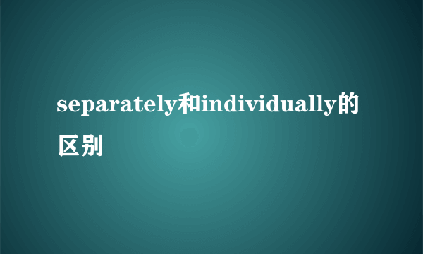 separately和individually的区别