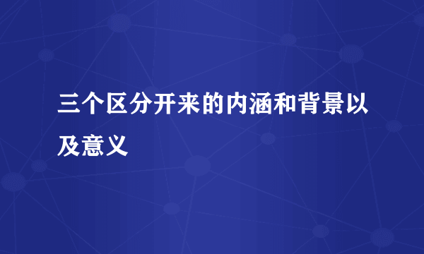 三个区分开来的内涵和背景以及意义