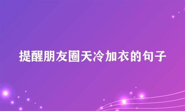 提醒朋友圈天冷加衣的句子