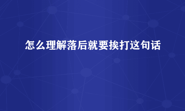 怎么理解落后就要挨打这句话