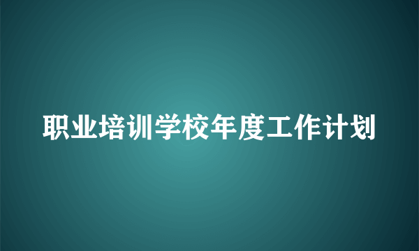 职业培训学校年度工作计划