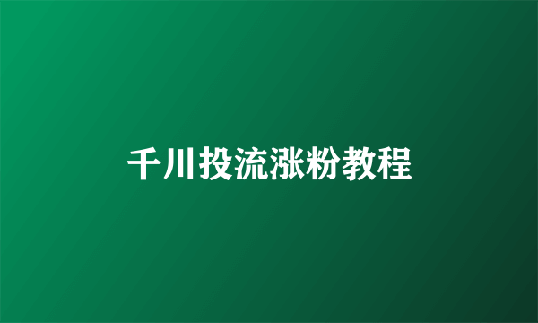 千川投流涨粉教程