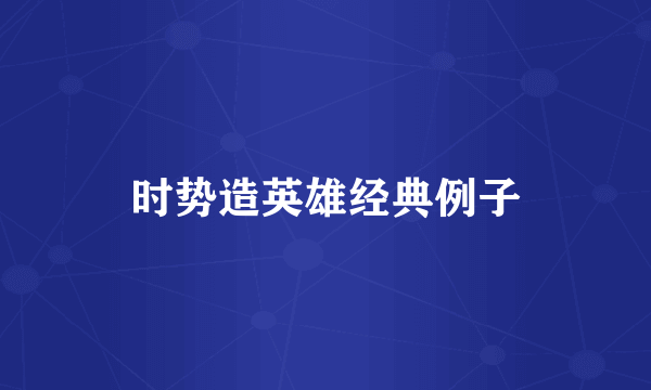 时势造英雄经典例子