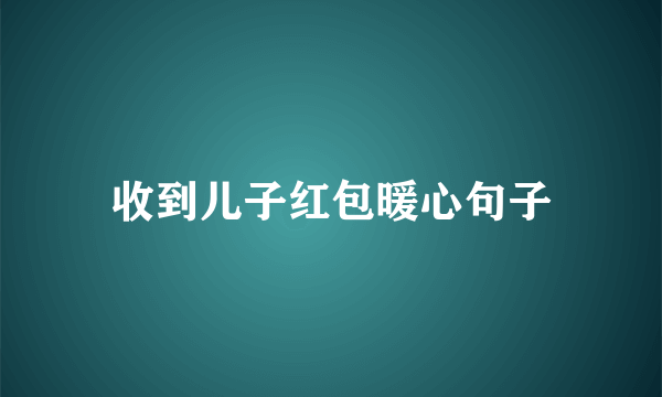 收到儿子红包暖心句子