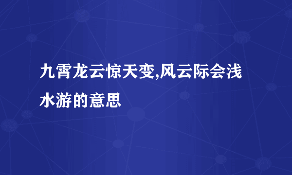 九霄龙云惊天变,风云际会浅水游的意思