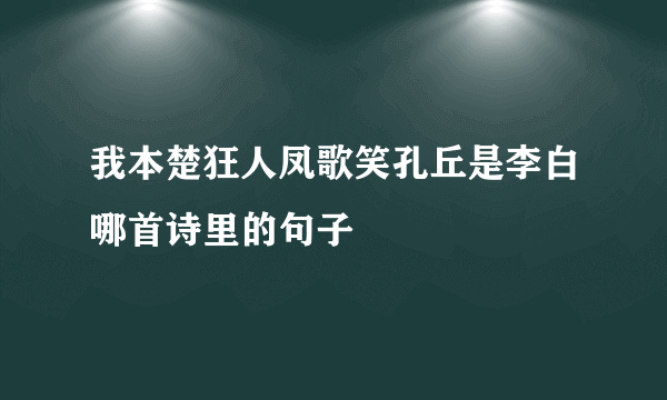 我本楚狂人凤歌笑孔丘是李白哪首诗里的句子