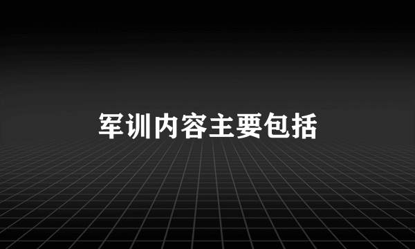 军训内容主要包括