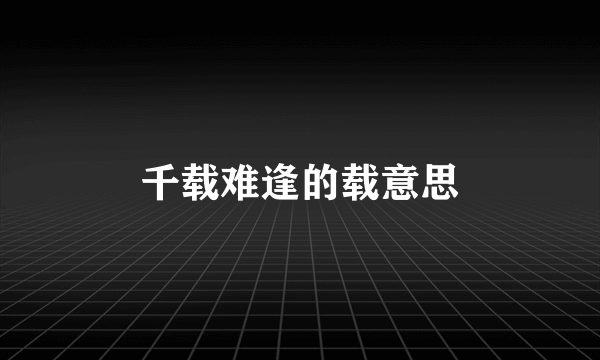 千载难逢的载意思
