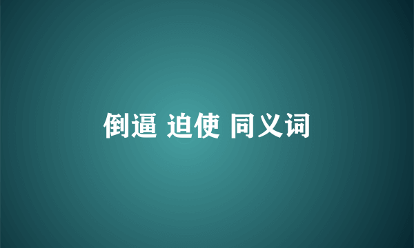 倒逼 迫使 同义词