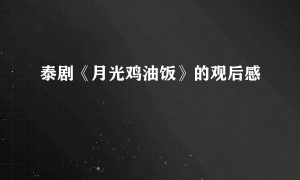 泰剧《月光鸡油饭》的观后感