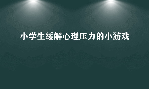 小学生缓解心理压力的小游戏
