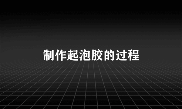 制作起泡胶的过程