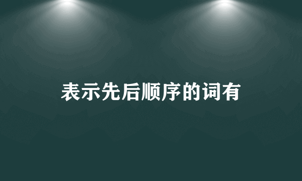 表示先后顺序的词有
