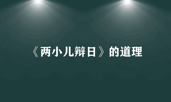 《两小儿辩日》的道理