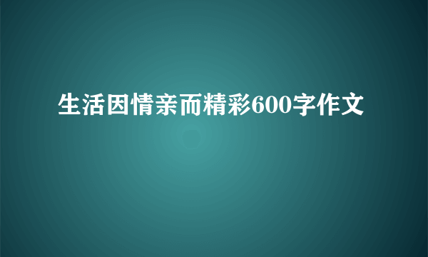 生活因情亲而精彩600字作文