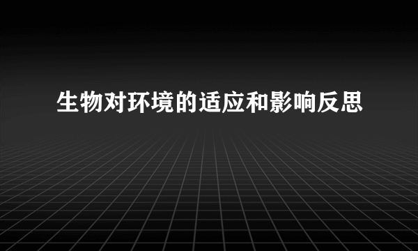 生物对环境的适应和影响反思