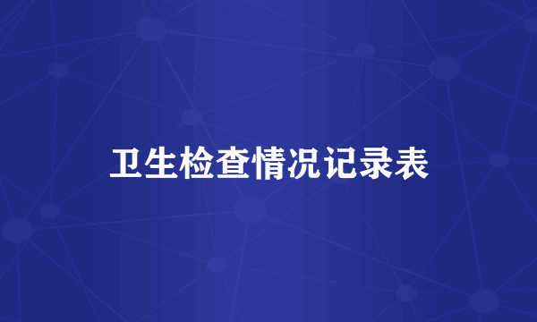 卫生检查情况记录表