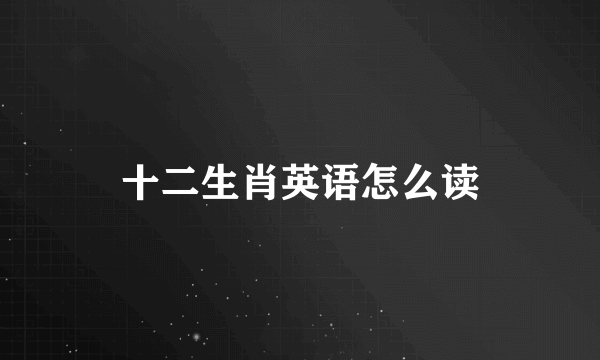 十二生肖英语怎么读