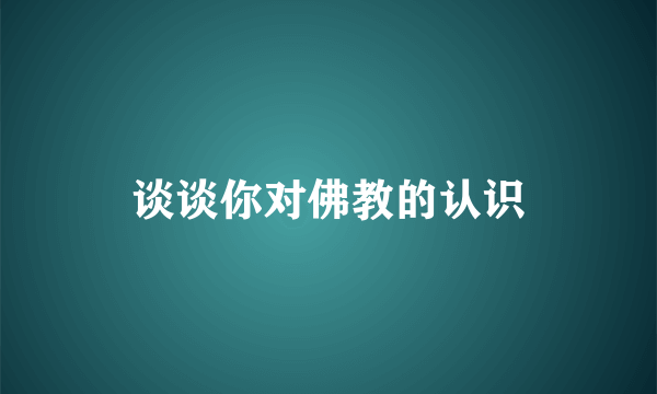 谈谈你对佛教的认识