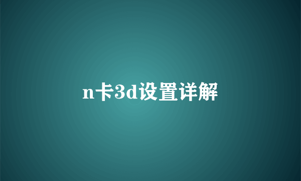 n卡3d设置详解