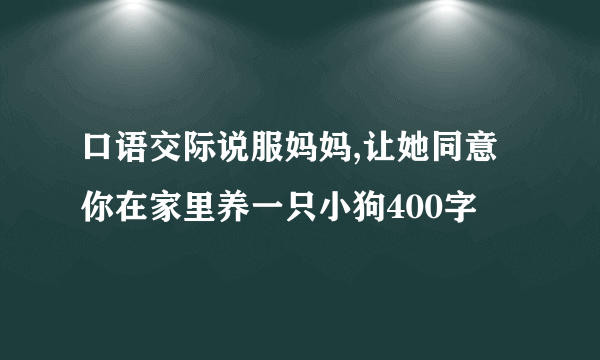 口语交际说服妈妈,让她同意你在家里养一只小狗400字