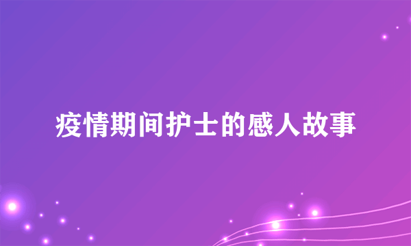疫情期间护士的感人故事