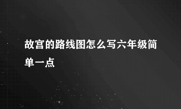 故宫的路线图怎么写六年级简单一点