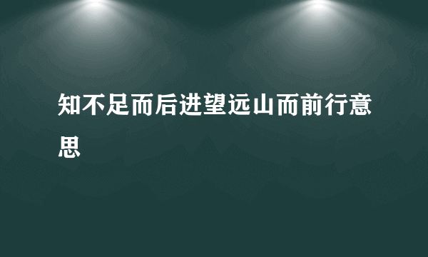 知不足而后进望远山而前行意思