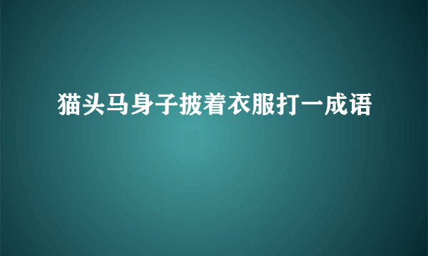 猫头马身子披着衣服打一成语